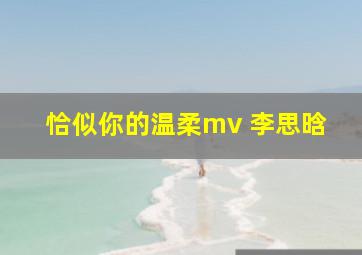 恰似你的温柔mv 李思晗